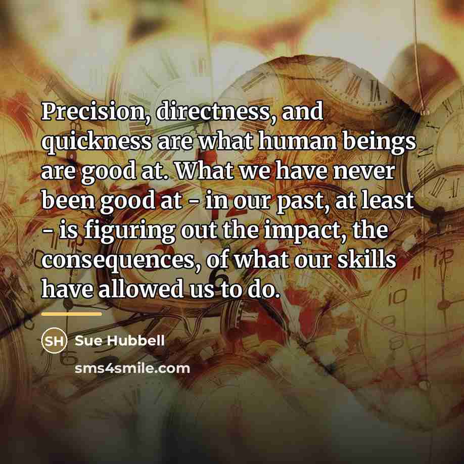 “Precision, directness, and quickness are what human beings are good…” quote by Sue Hubbell