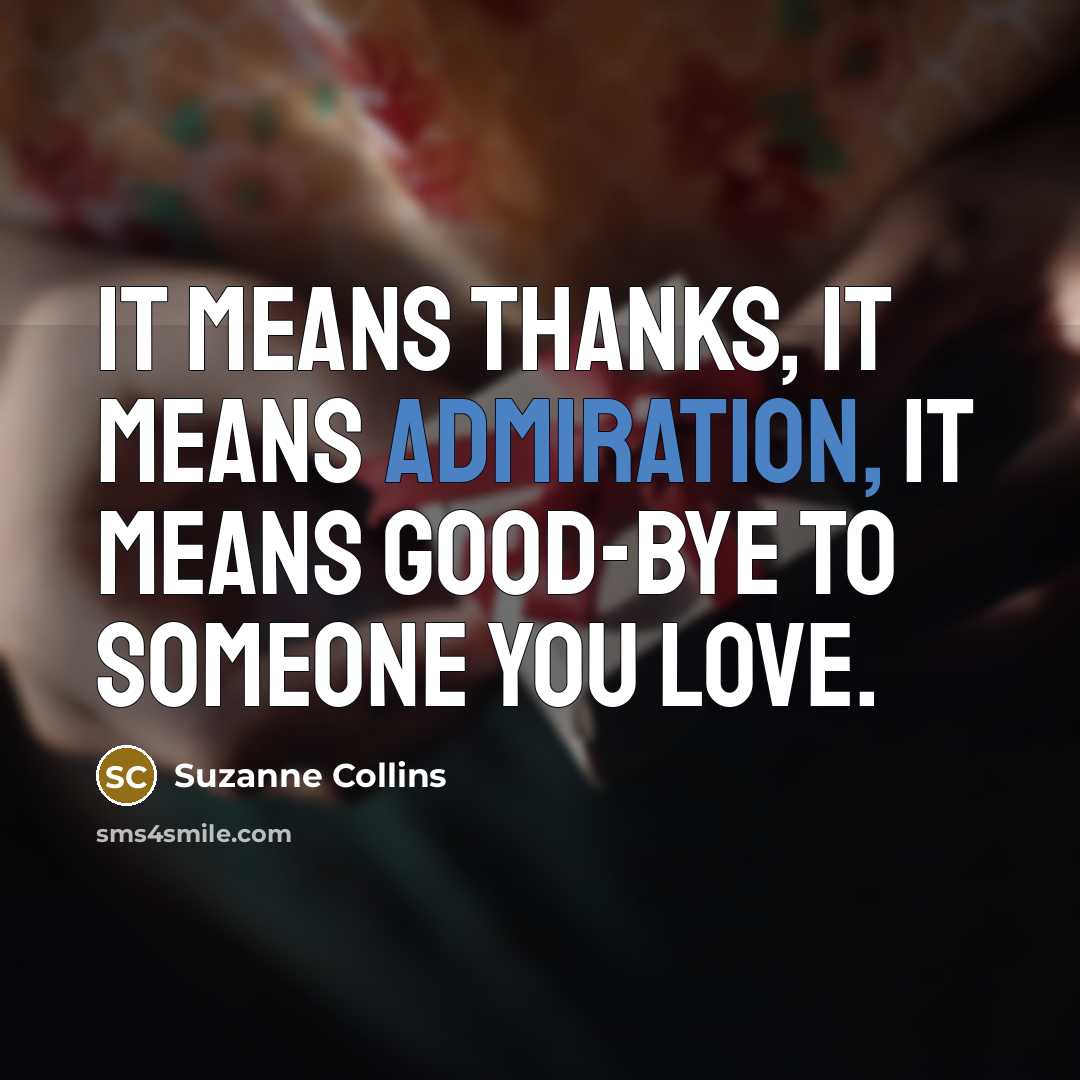 “It means thanks, it means admiration, it means good-bye to…” quote by Suzanne Collins