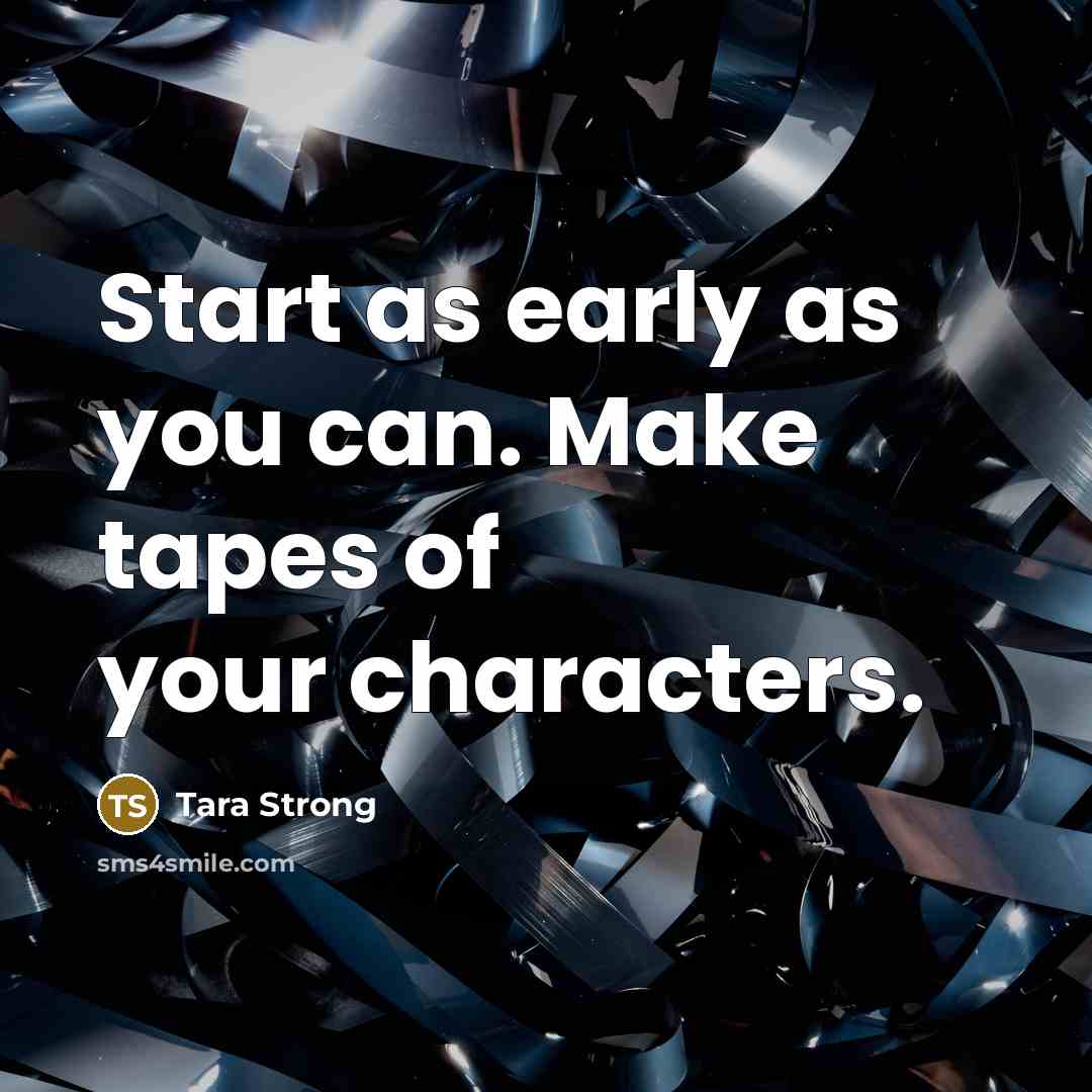 “Start as early as you can. Make tapes of your…” quote by Tara Strong