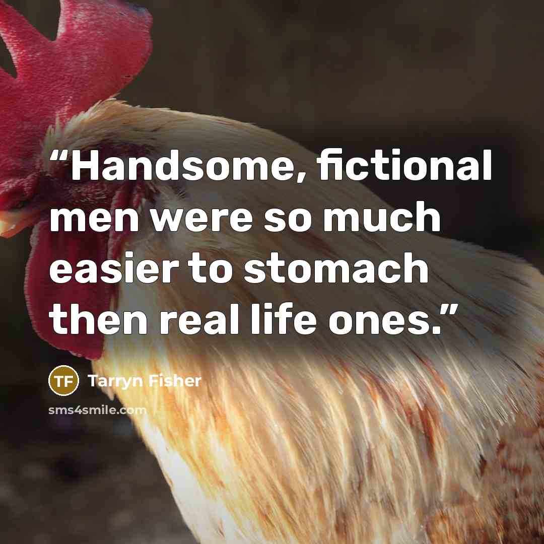 “Handsome, fictional men were so much easier to stomach then real life ones.” quote by Tarryn Fisher