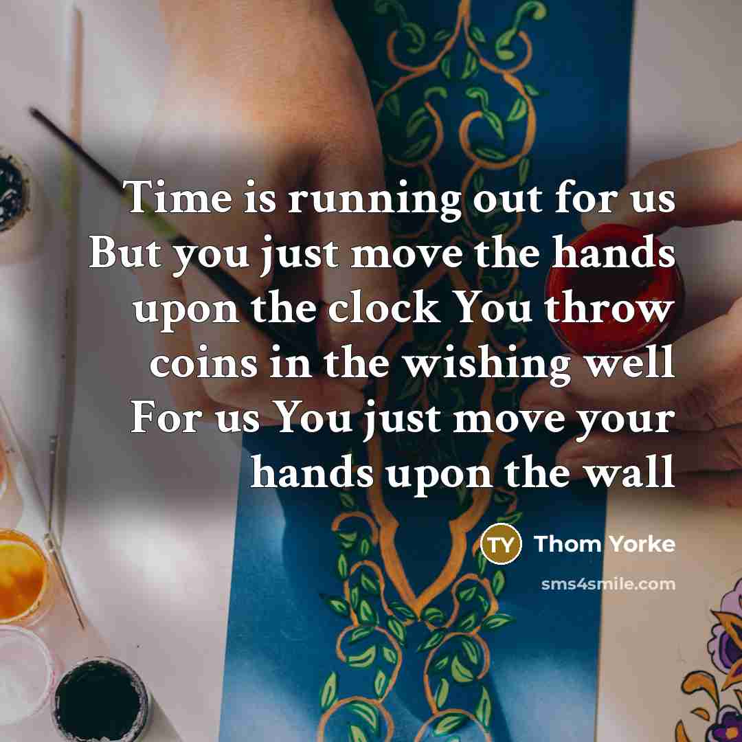 “Time is running out for us But you just move…” quote by Thom Yorke