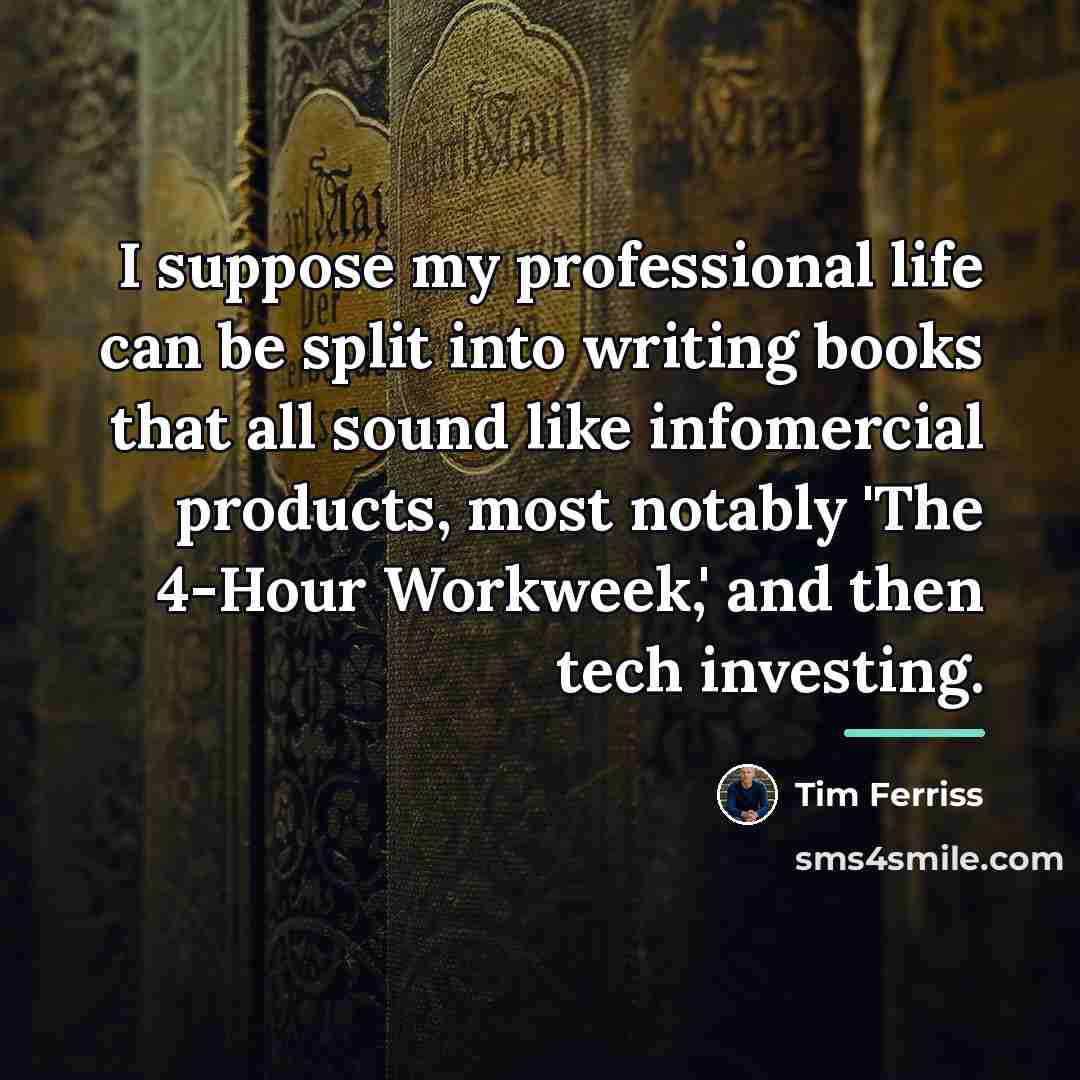 “I suppose my professional life can be split into writing…” quote by Tim Ferriss