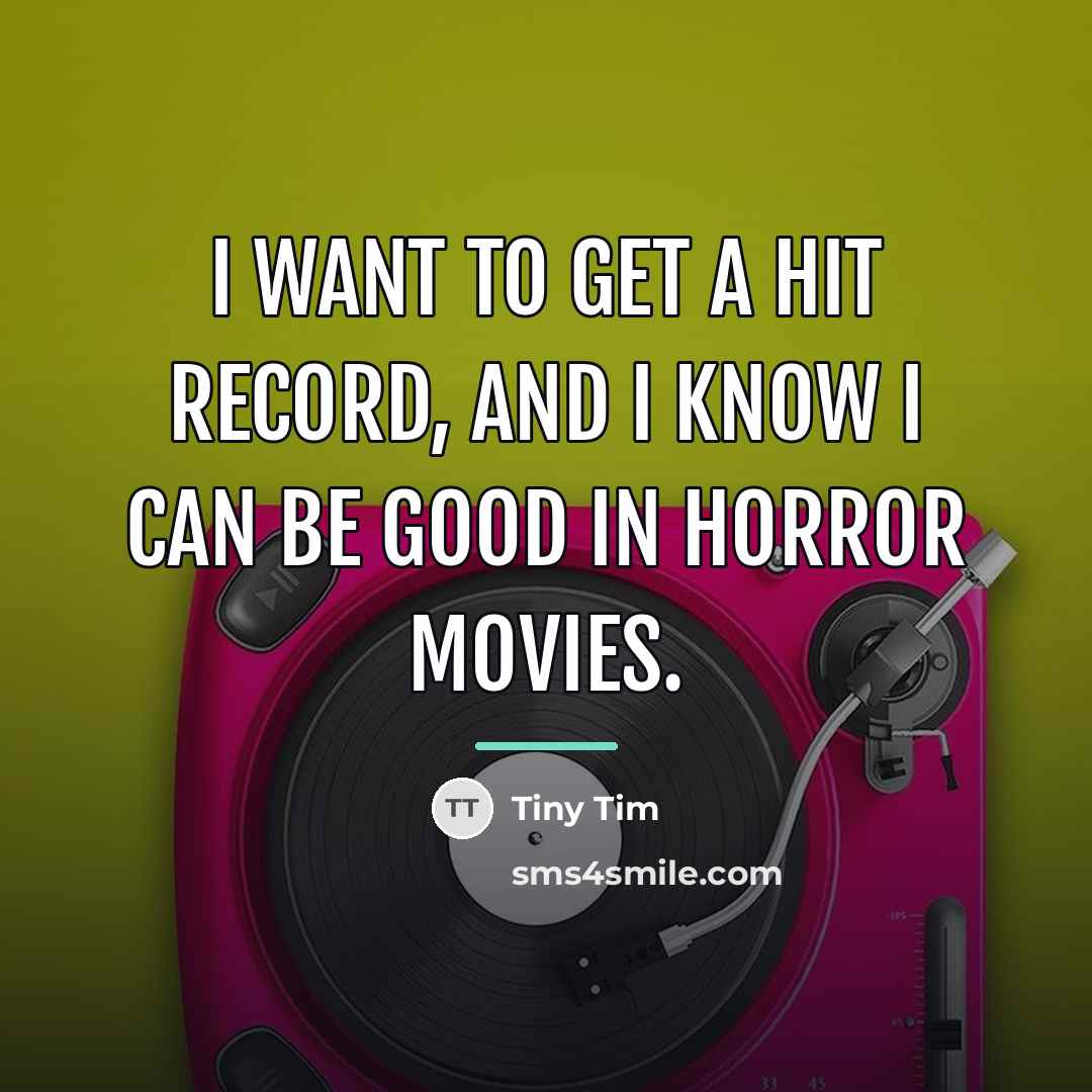 “I want to get a hit record, and I know…” quote by Tiny Tim