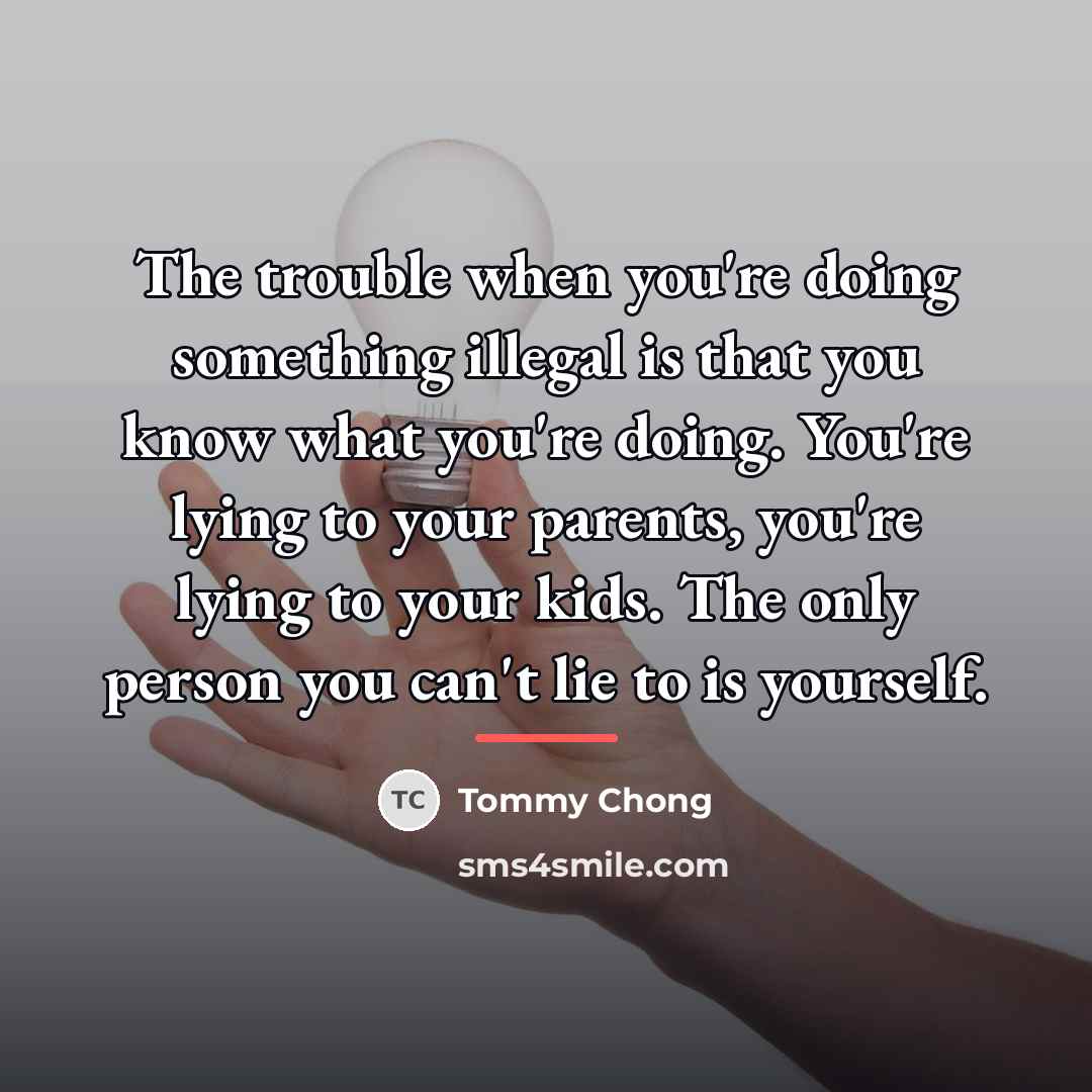 “The trouble when you're doing something illegal is that you…” quote by Tommy Chong