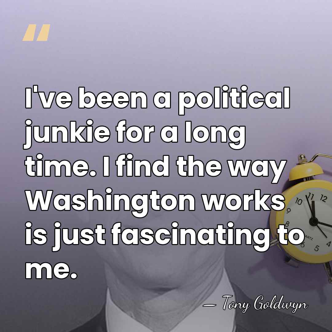 I've been a political junkie for a long time. I find the&hellip; - Tony Goldwyn