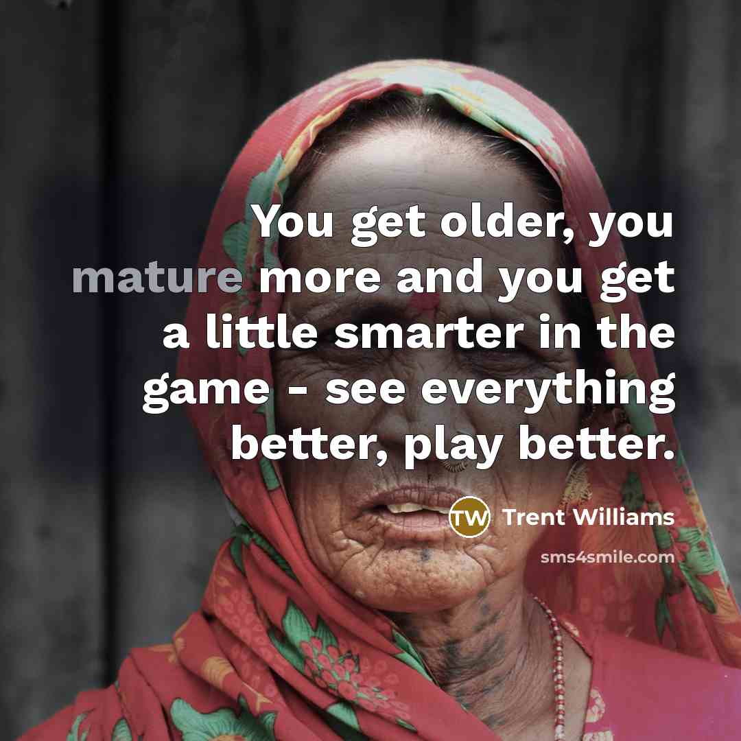 “You get older, you mature more and you get a…” quote by Trent Williams