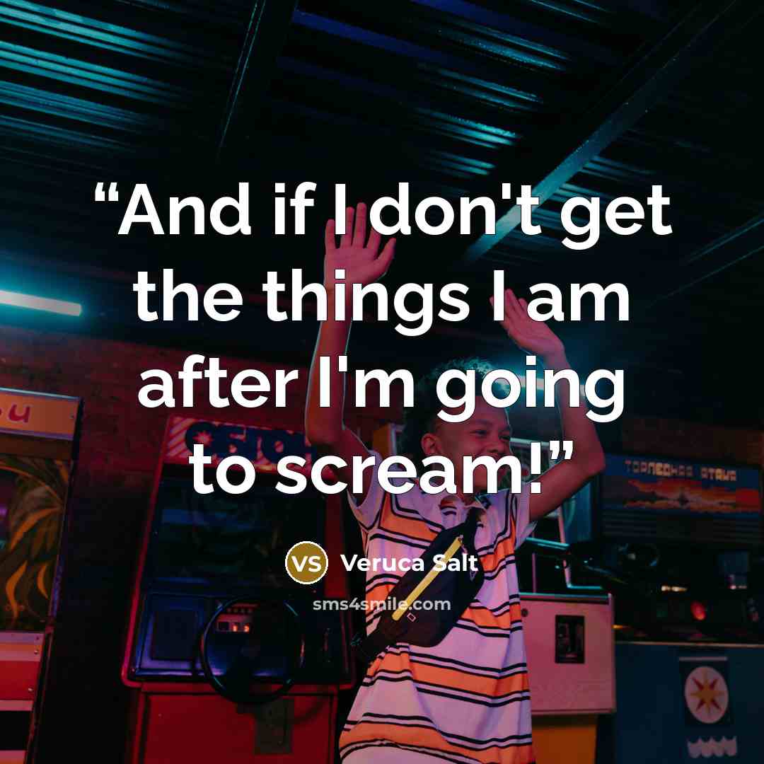 “And if I don't get the things I am after I'm going to scream!” quote by Veruca Salt
