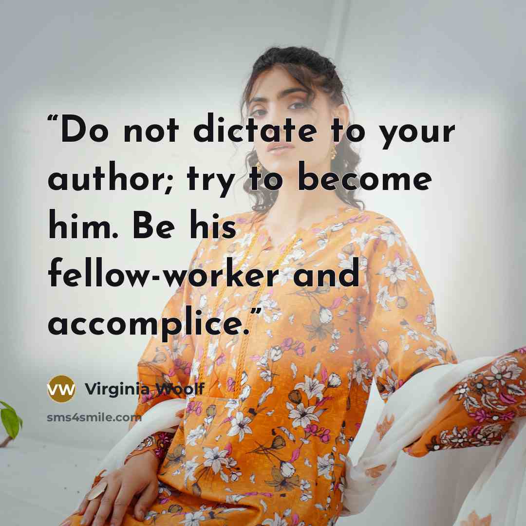 “Do not dictate to your author; try to become him. Be his fellow-worker and accomplice.” quote by Virginia Woolf