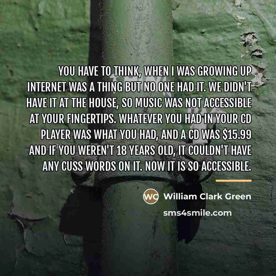“You have to think, when I was growing up Internet…” quote by William Clark Green
