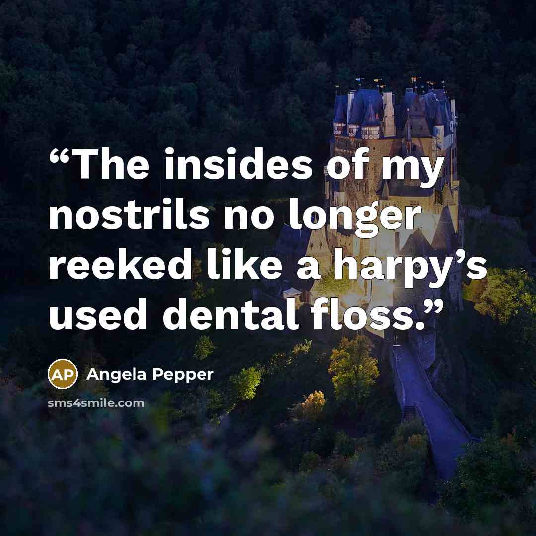 “The insides of my nostrils no longer reeked like a harpy’s used dental floss.” quote by Angela Pepper