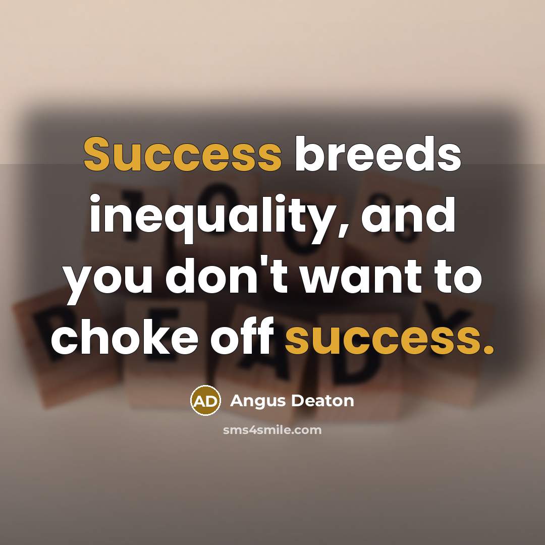 “Success breeds inequality, and you don't want to choke off…” quote by Angus Deaton