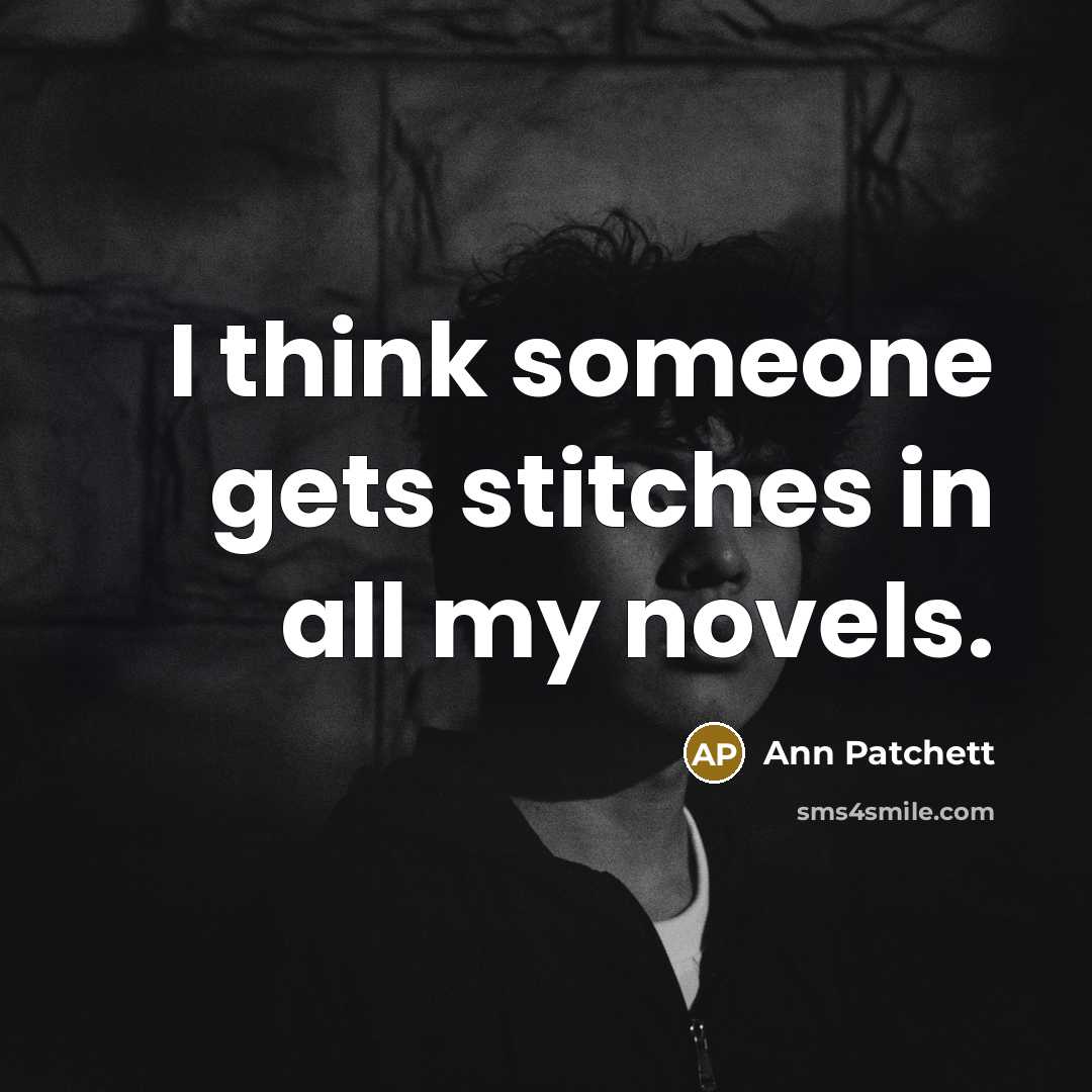 “I think someone gets stitches in all my novels.…” quote by Ann Patchett