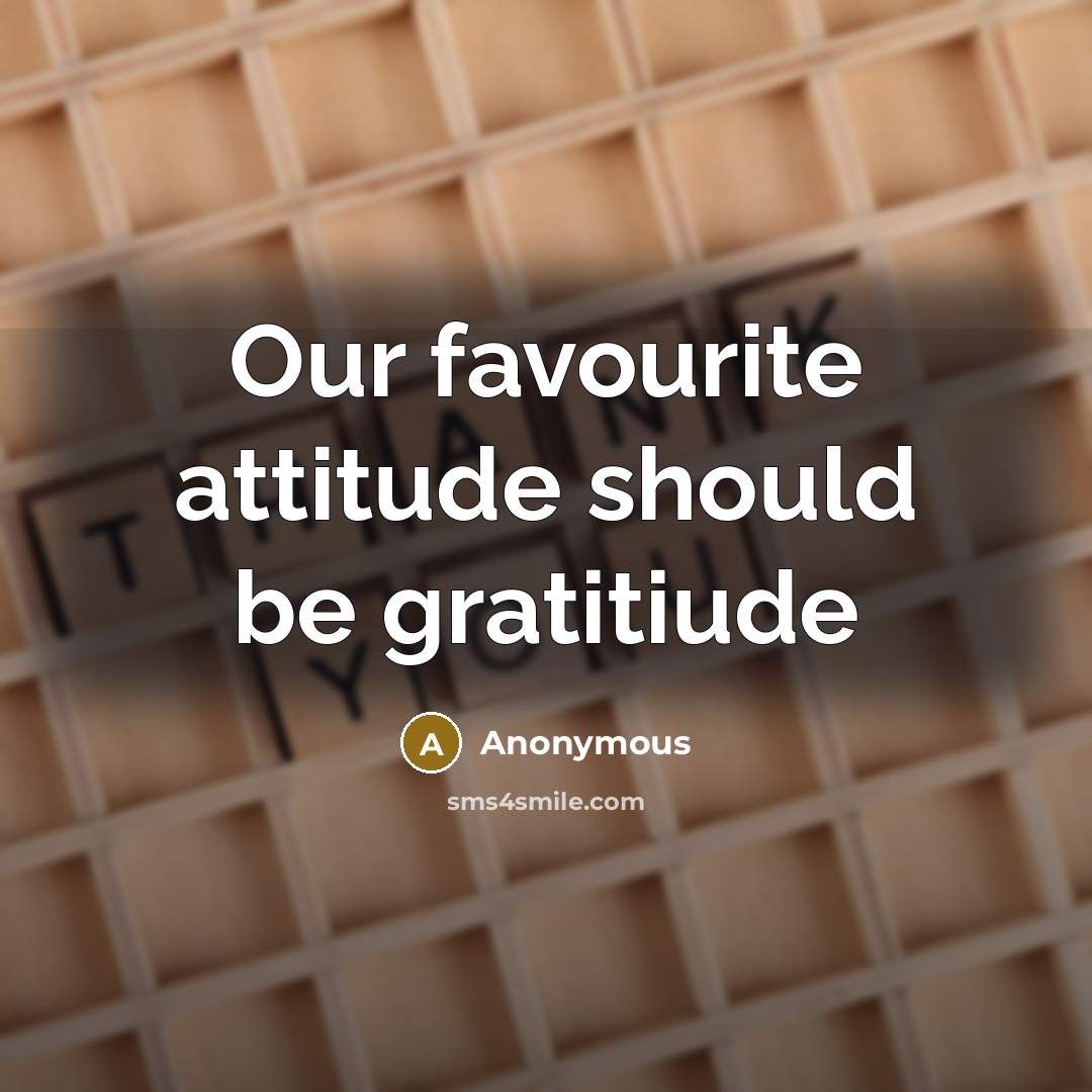 “Our favourite attitude should be gratitiude” quote by Anonymous