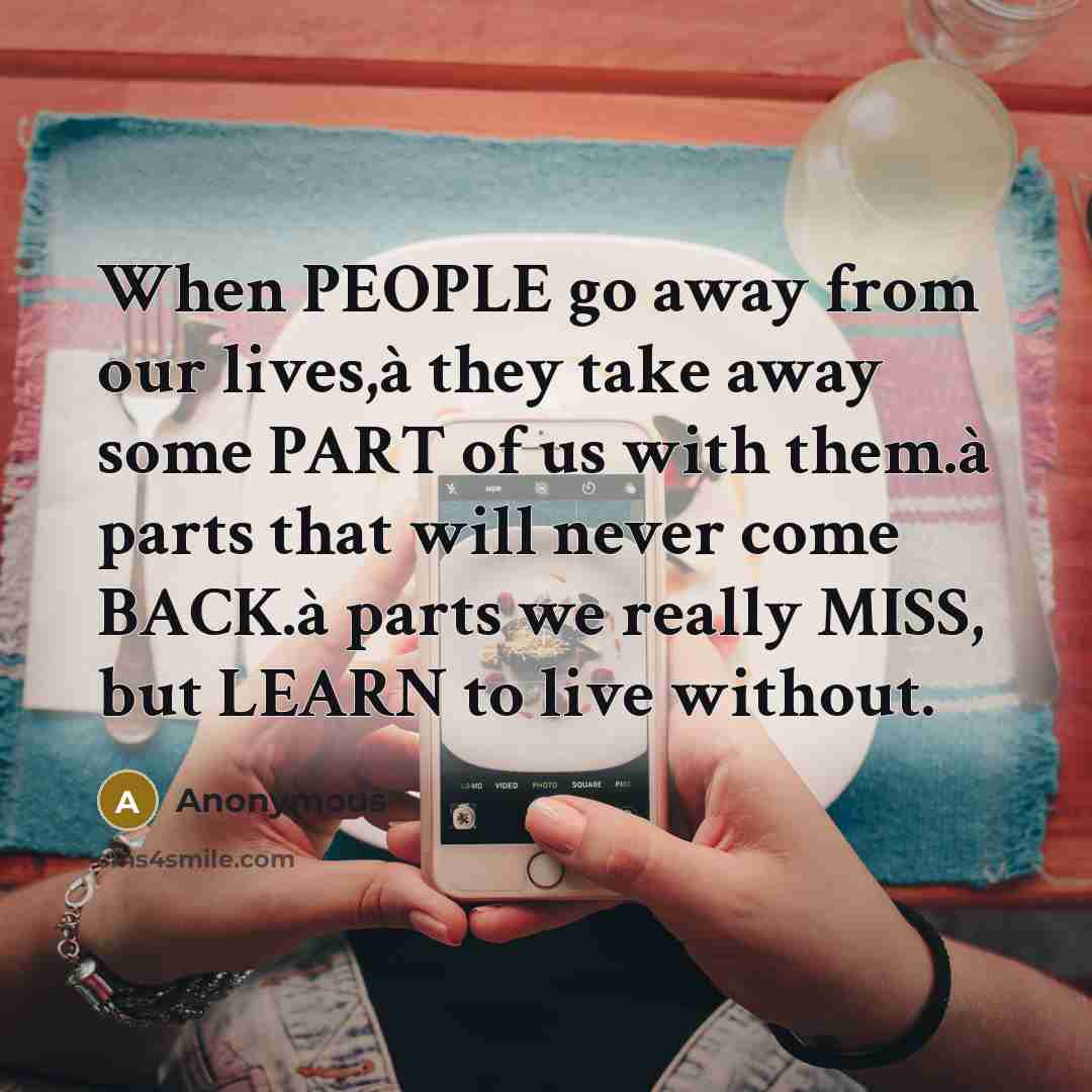 “When PEOPLE go away from our lives,à they take away some PART of us with them.à parts that will never come BACK.à parts we really MISS, but LEARN to live without.” quote by Anonymous