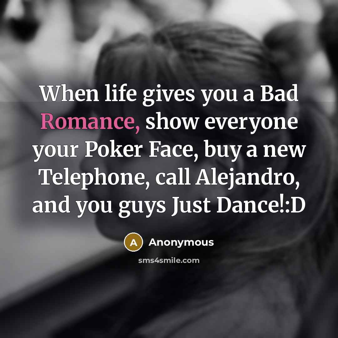 “When life gives you a Bad Romance, show everyone your…” quote by Anonymous