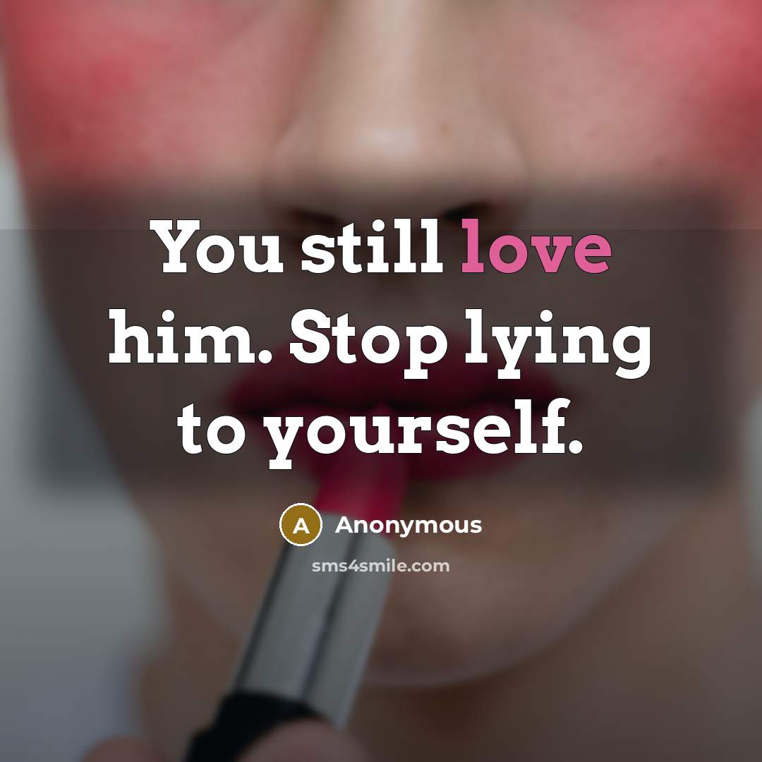 “You still love him. Stop lying to yourself.…” quote by Anonymous