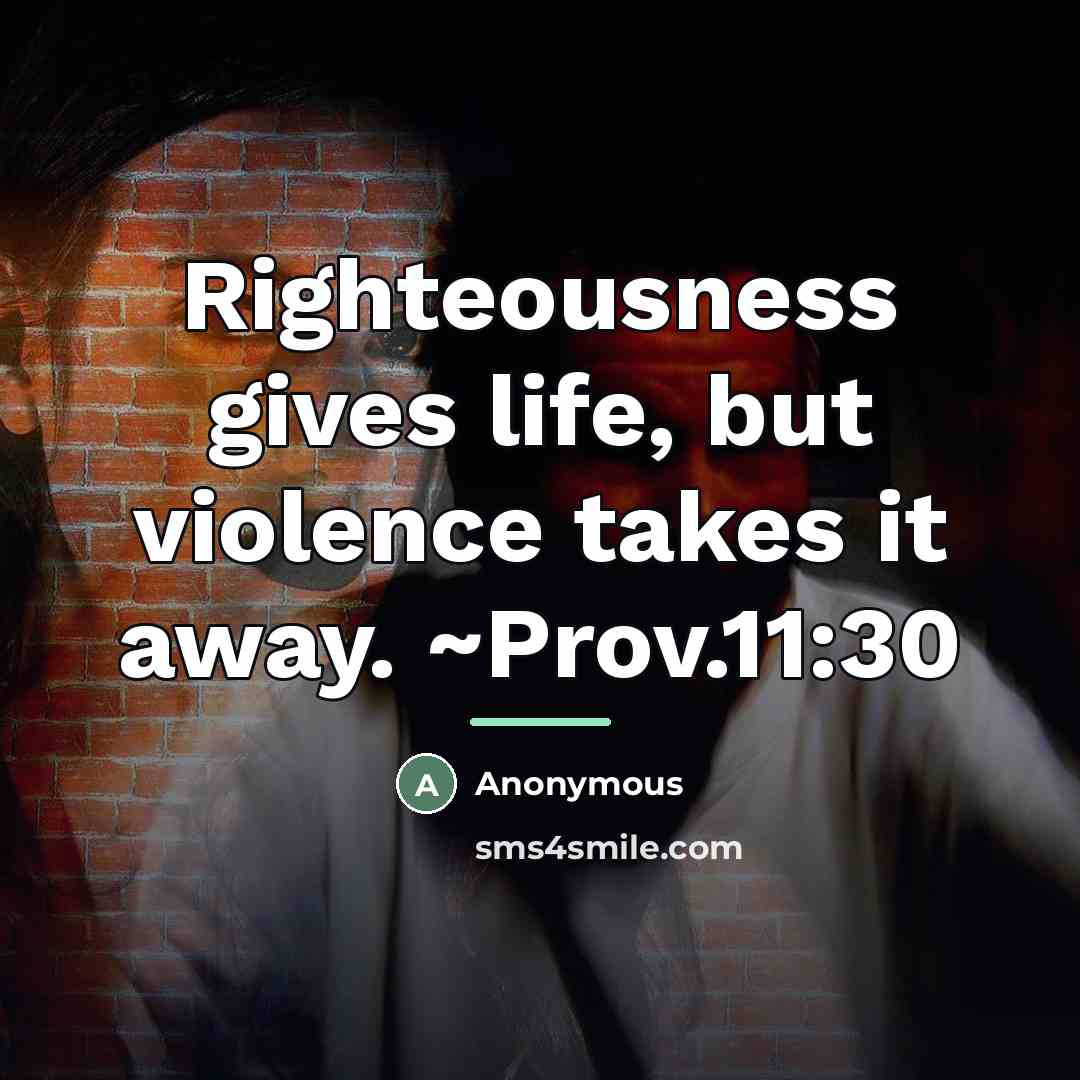 “Righteousness gives life, but violence takes it away. ~Prov.11:30…” quote by Anonymous