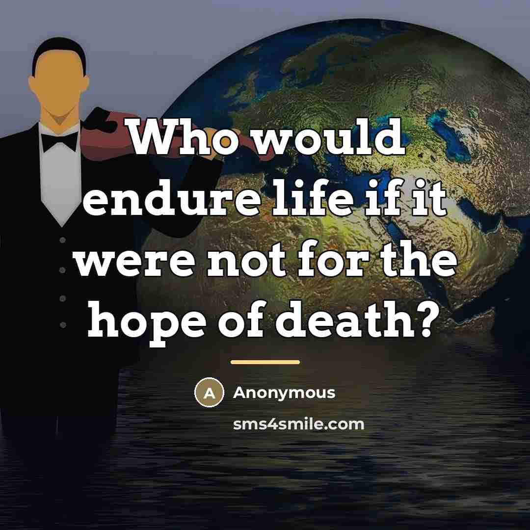 “Who would endure life if it were not for the…” quote by Anonymous