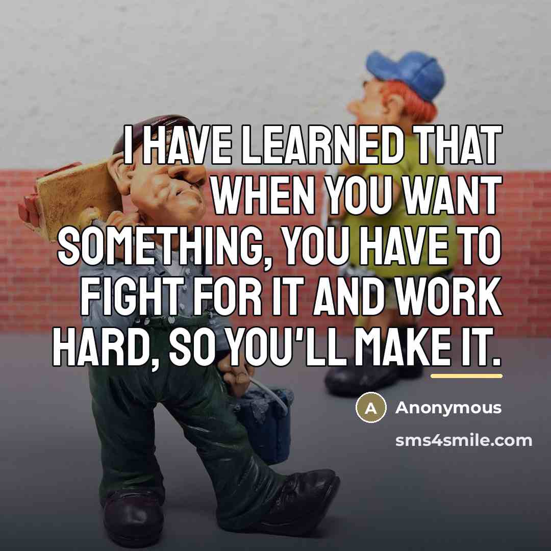 “I have learned that when you want something, you have…” quote by Anonymous