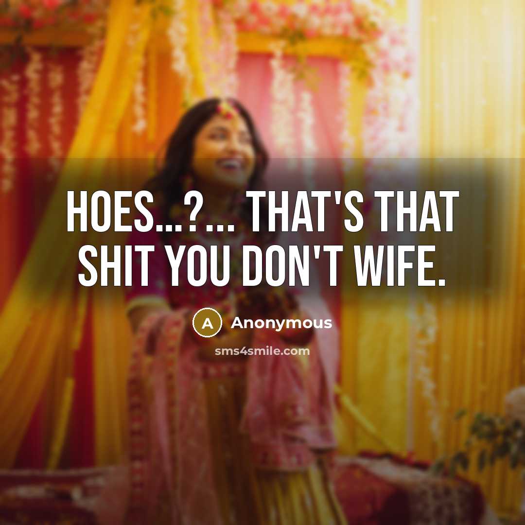 “HOES....?... That's that shit you don't wife.…” quote by Anonymous