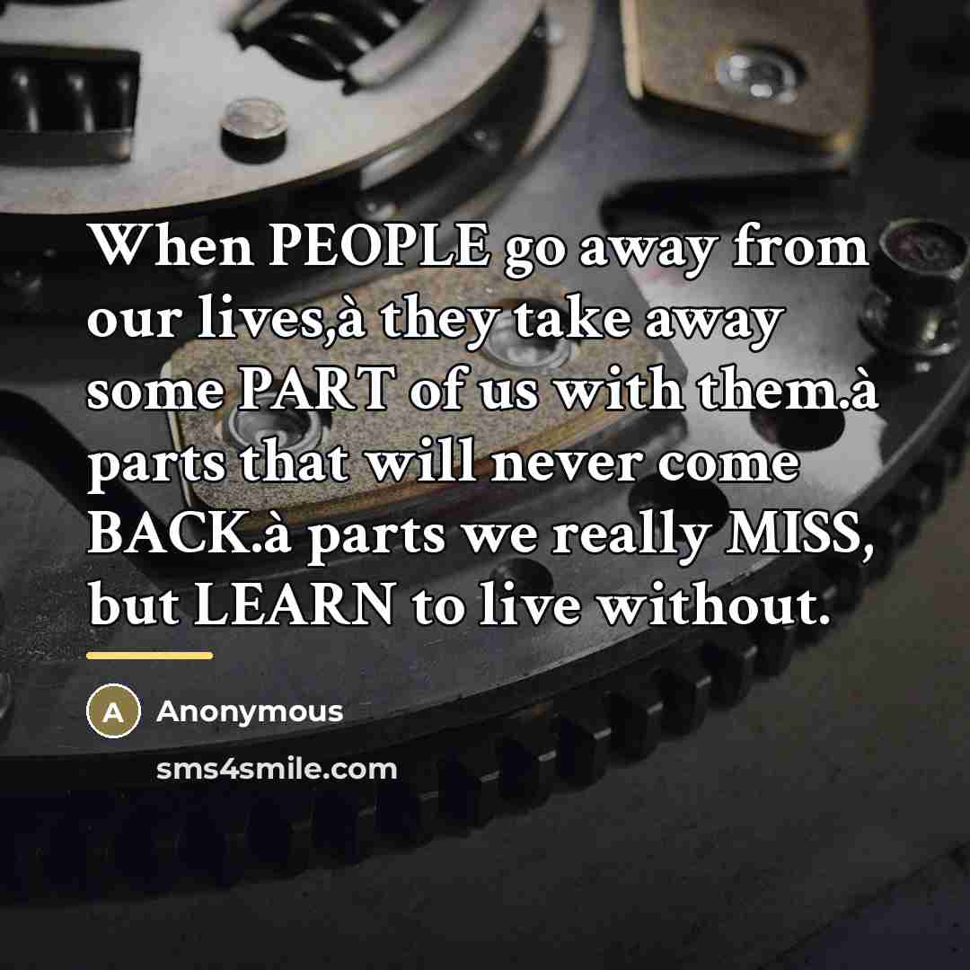 “When PEOPLE go away from our lives,à they take away some PART of us with them.à parts that will never come BACK.à parts we really MISS, but LEARN to live without.” quote by Anonymous