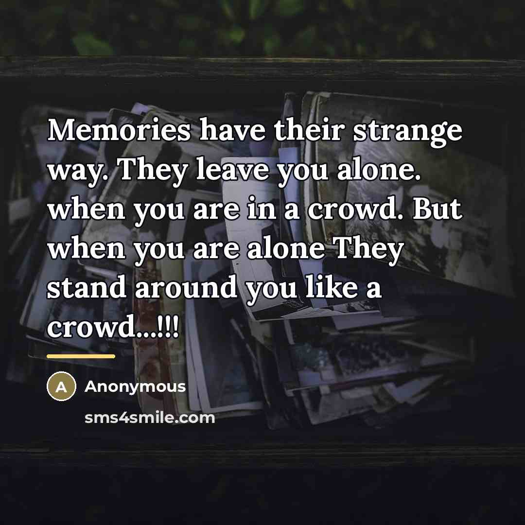 “Memories have their strange way. They leave you alone. when…” quote by Anonymous