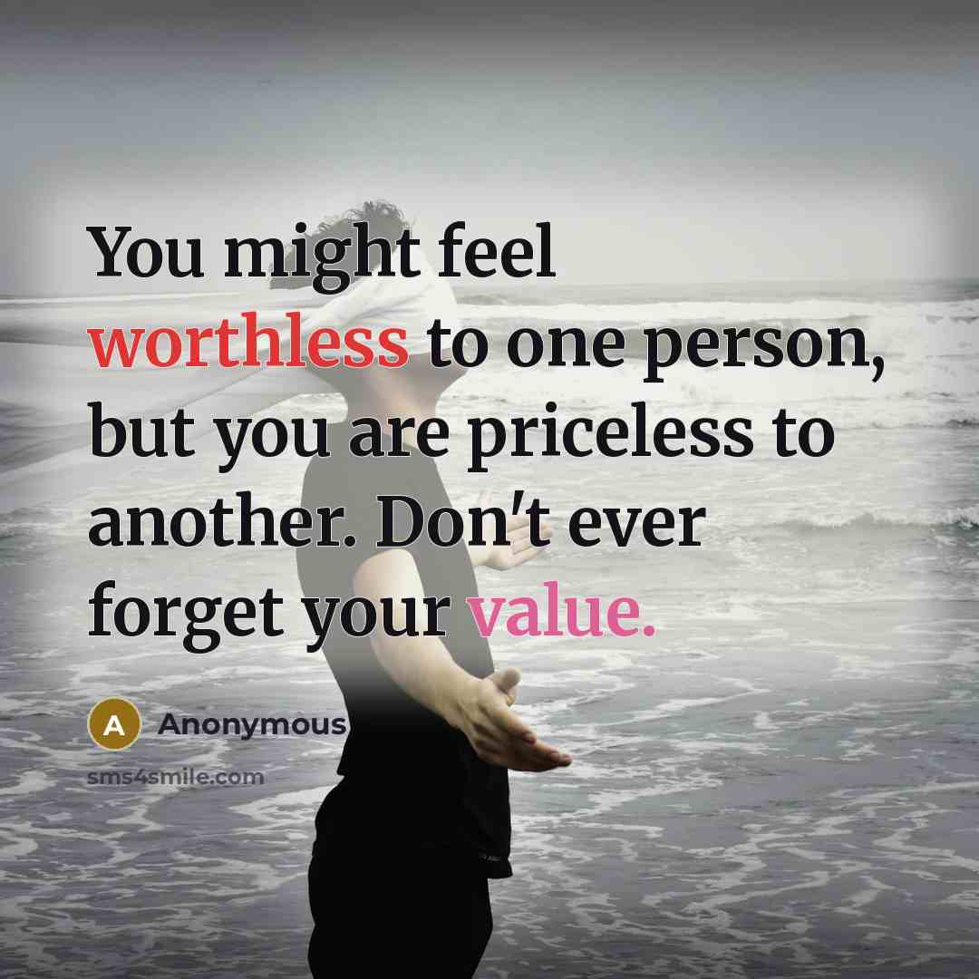 “You might feel worthless to one person, but you are priceless to another. Don't ever forget your value.” quote by Anonymous