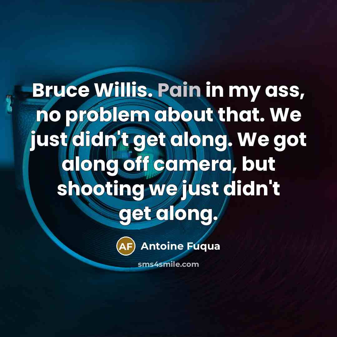 “Bruce Willis. Pain in my ass, no problem about that.…” quote by Antoine Fuqua