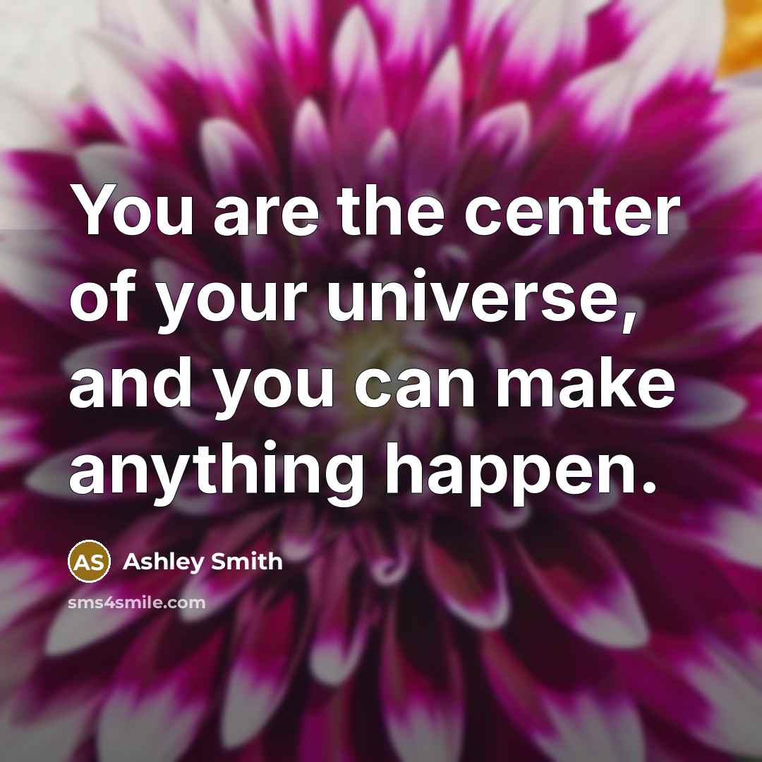 “You are the center of your universe, and you can…” quote by Ashley Smith