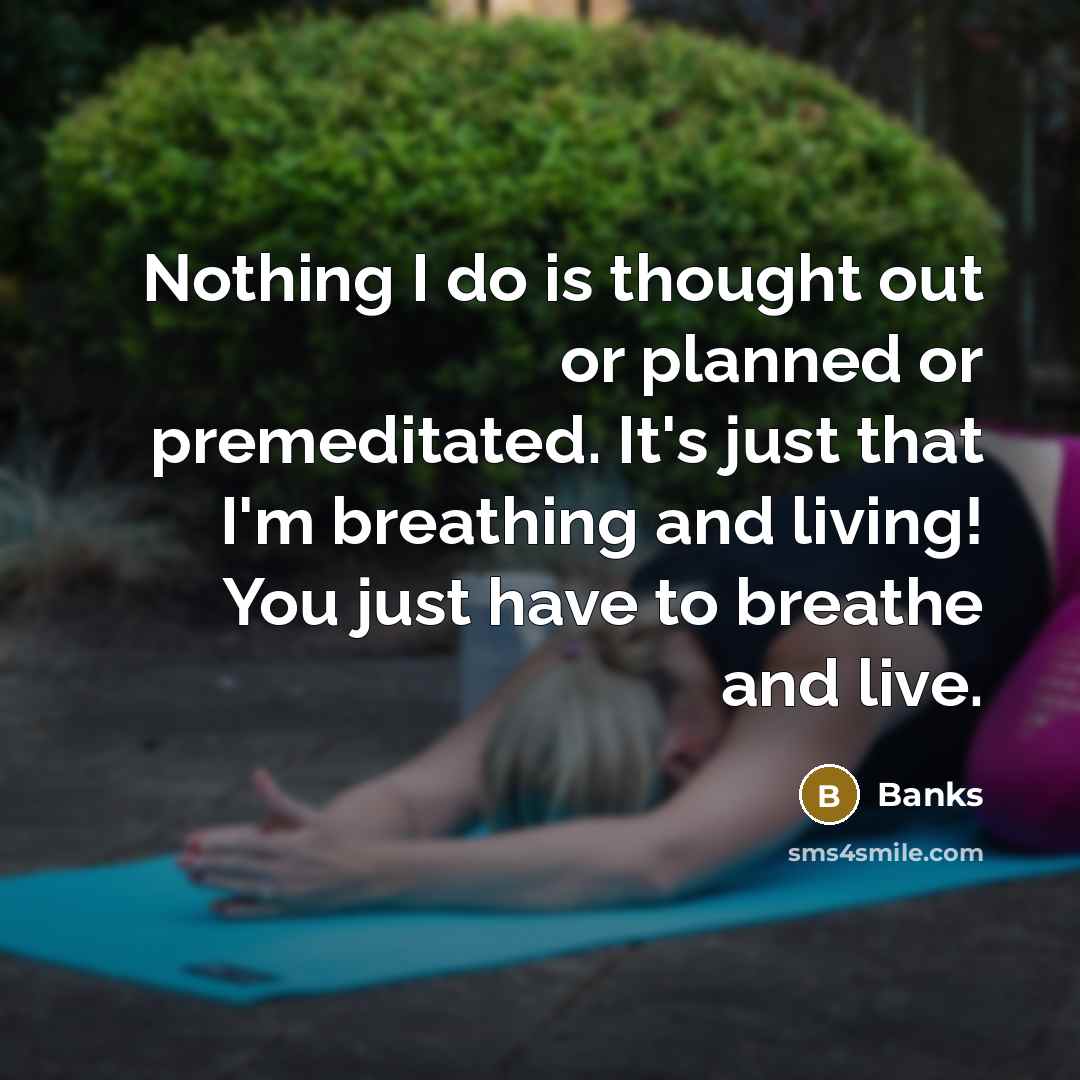 “Nothing I do is thought out or planned or premeditated.…” quote by Banks