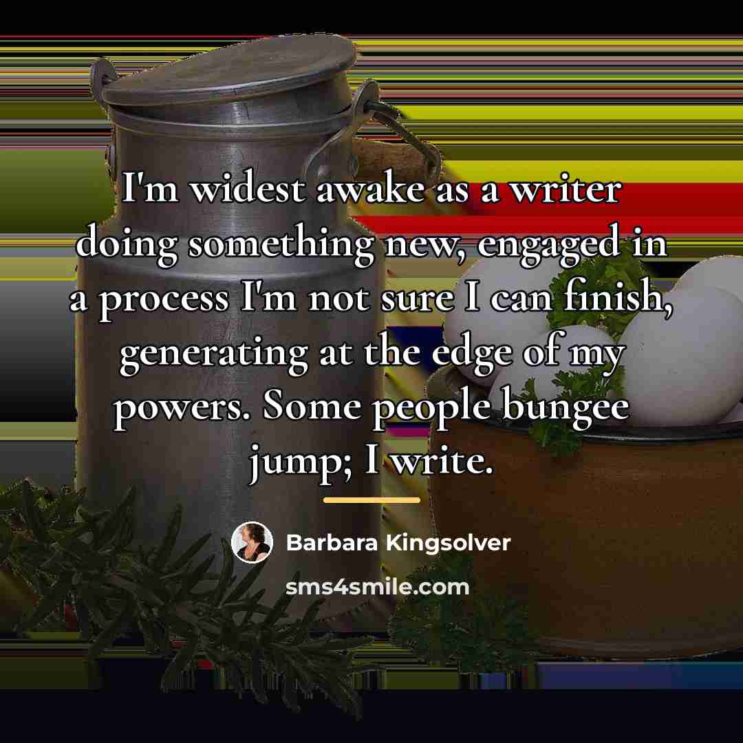 “I'm widest awake as a writer doing something new, engaged…” quote by Barbara Kingsolver