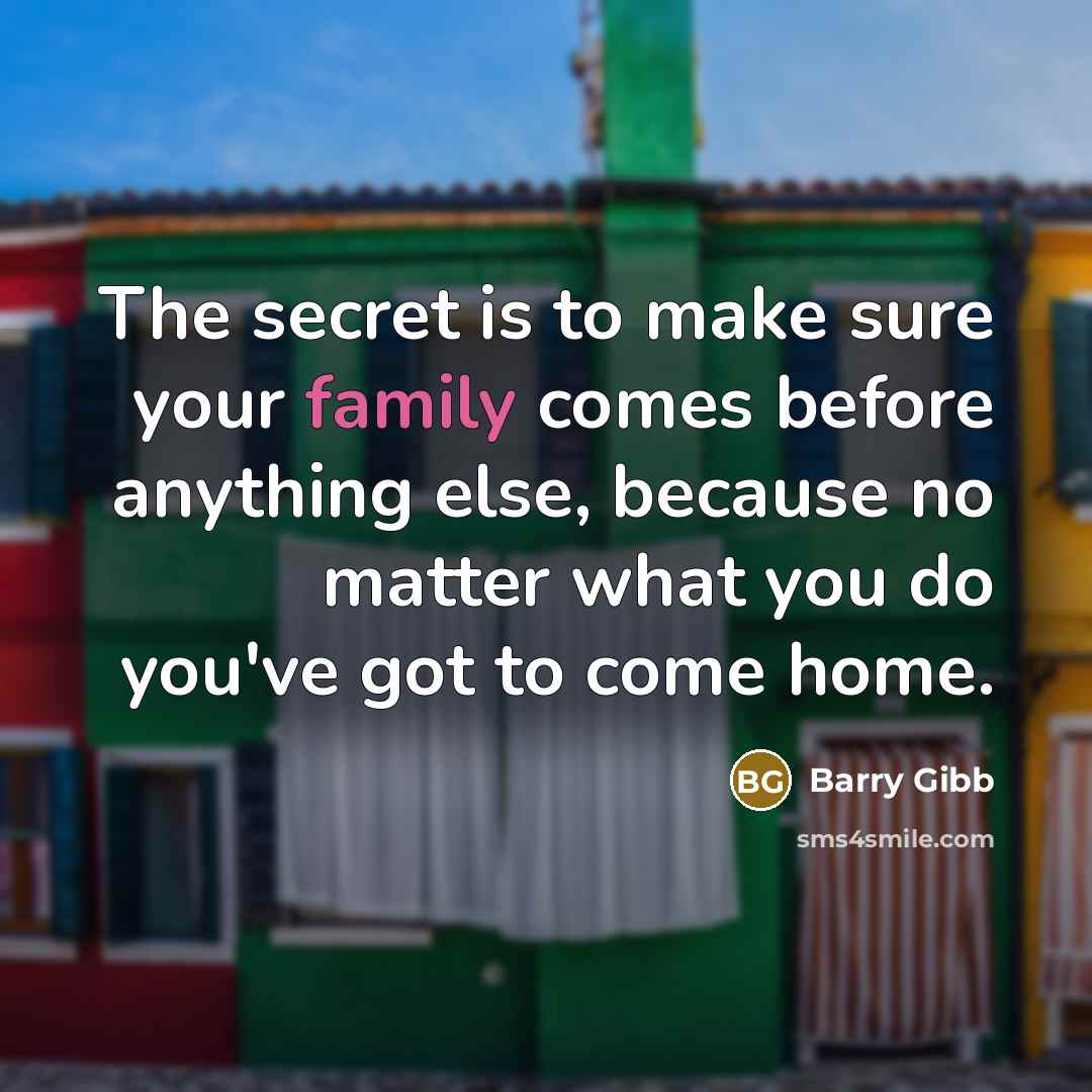 “The secret is to make sure your family comes before…” quote by Barry Gibb
