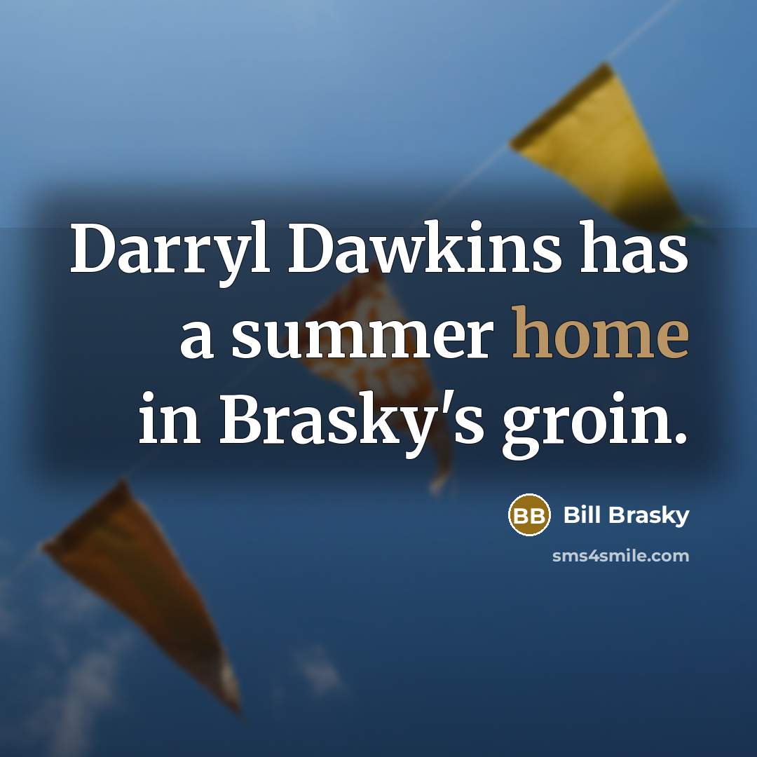 “Darryl Dawkins has a summer home in Brasky's groin.” quote by Bill Brasky