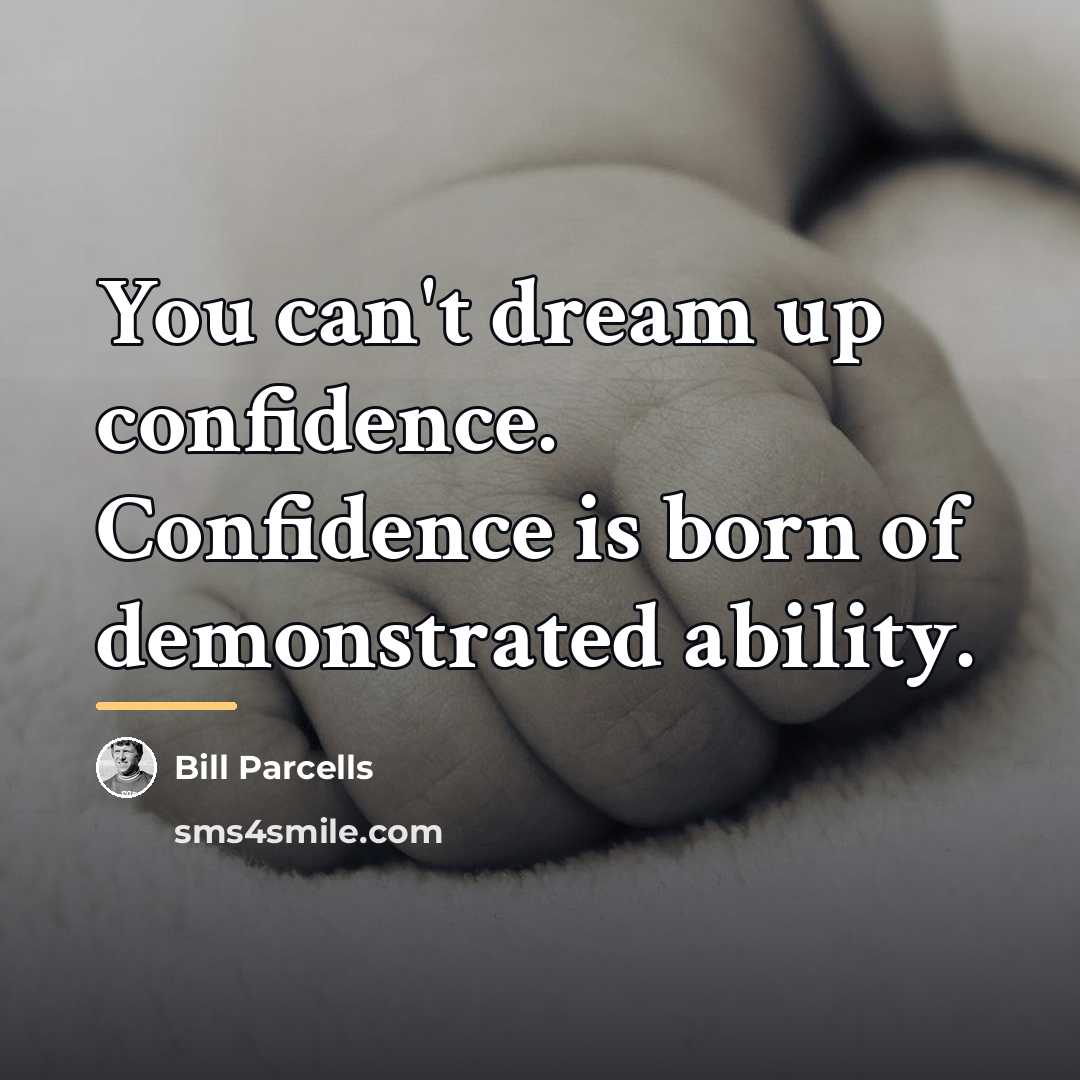 “You can't dream up confidence. Confidence is born of demonstrated…” quote by Bill Parcells