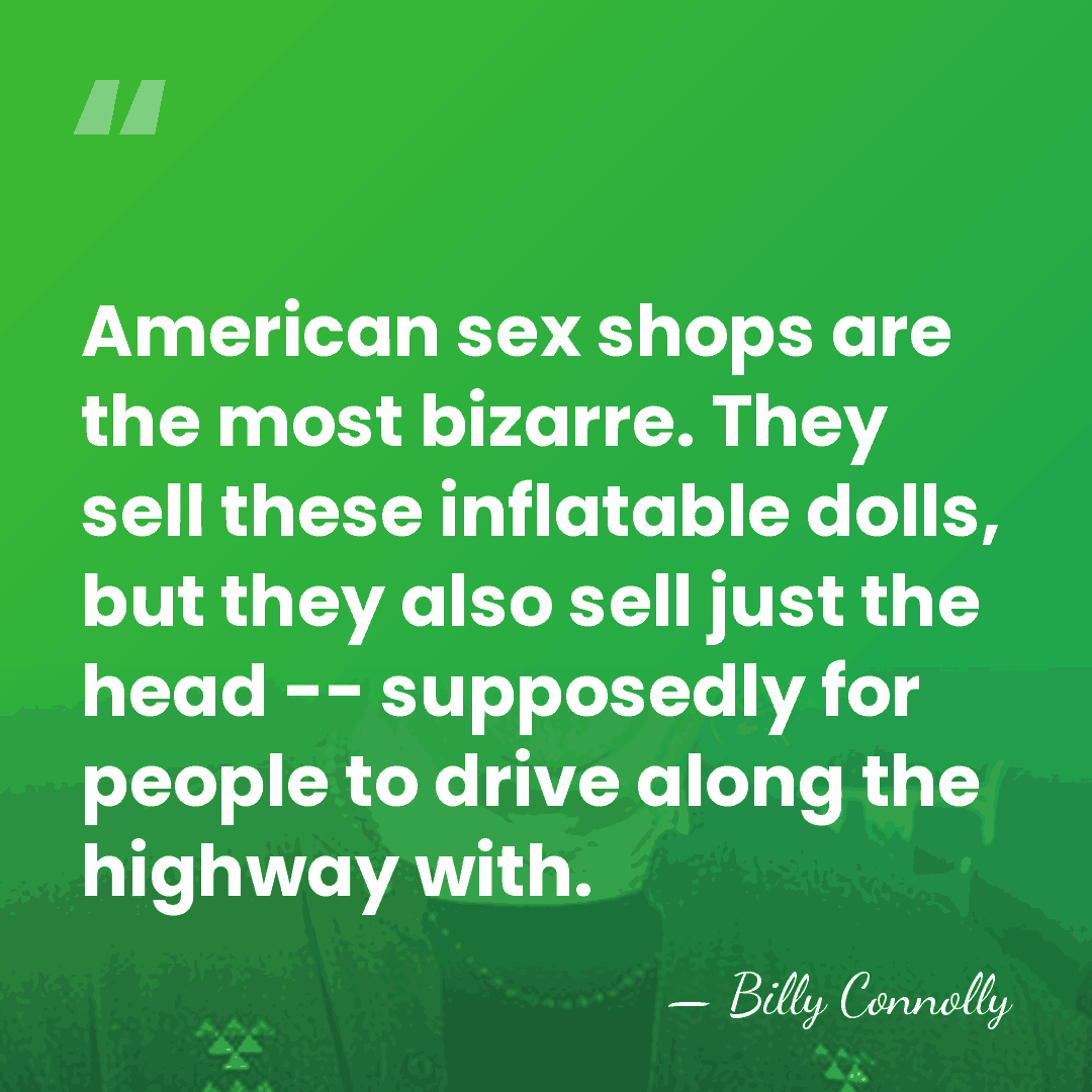 American sex shops are the most bizarre. They sell these inflatable dolls,&hellip; - Billy Connolly