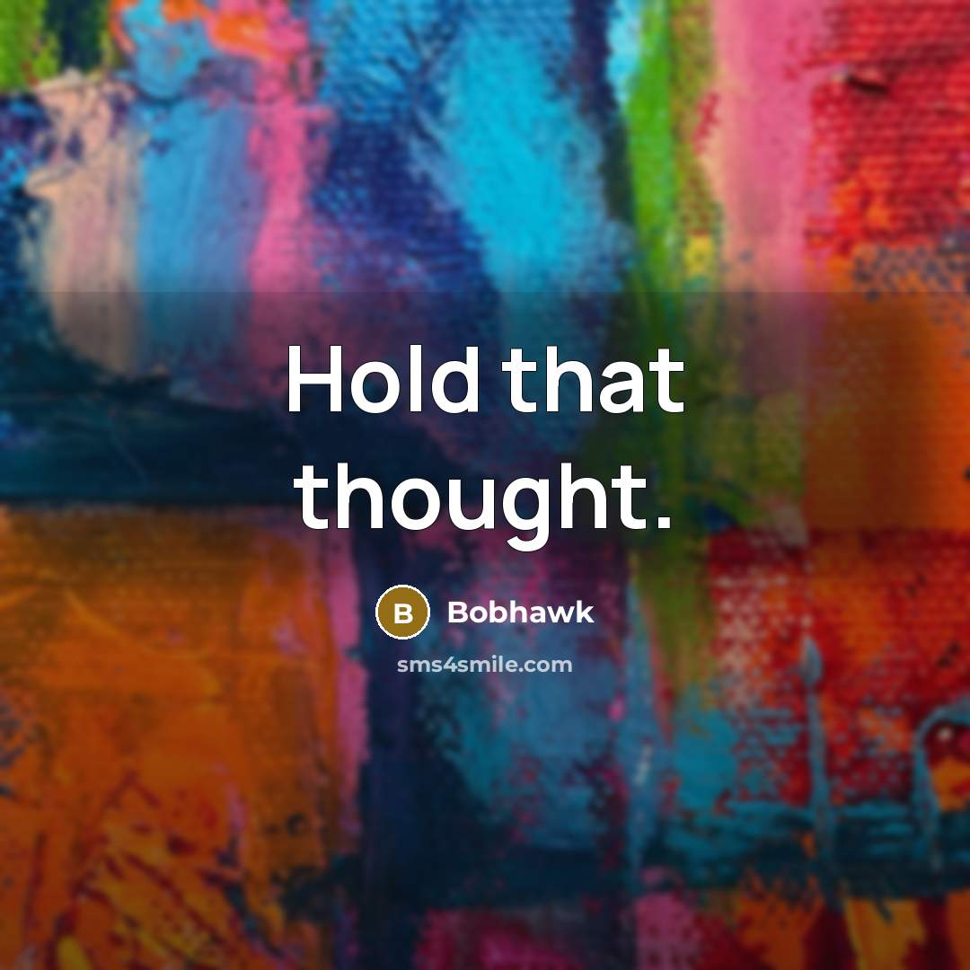 “Hold that thought.” quote by Bobhawk