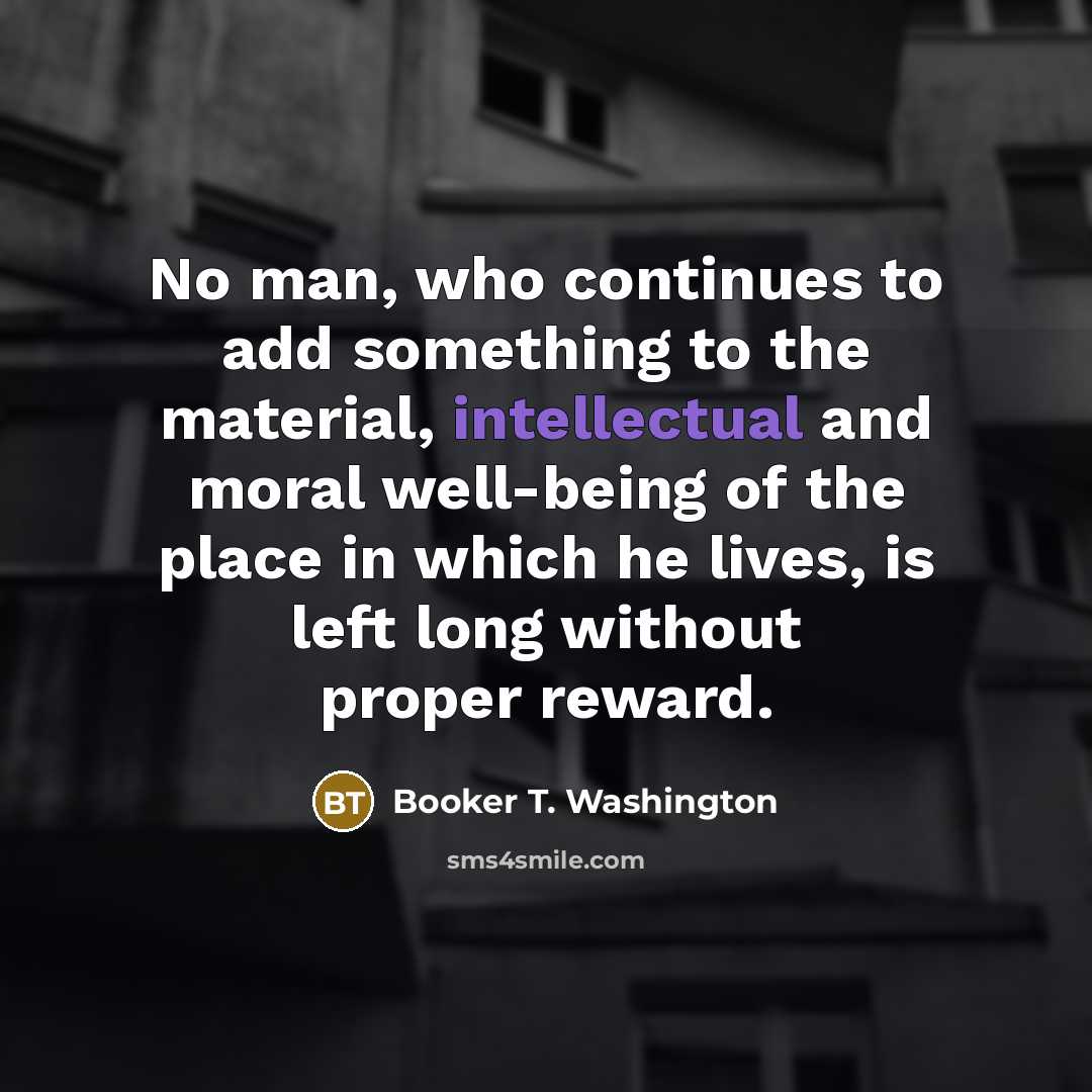 “No man, who continues to add something to the material,…” quote by Booker T. Washington