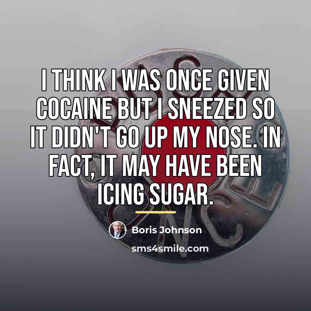 “I think I was once given cocaine but I sneezed…” quote by Boris Johnson