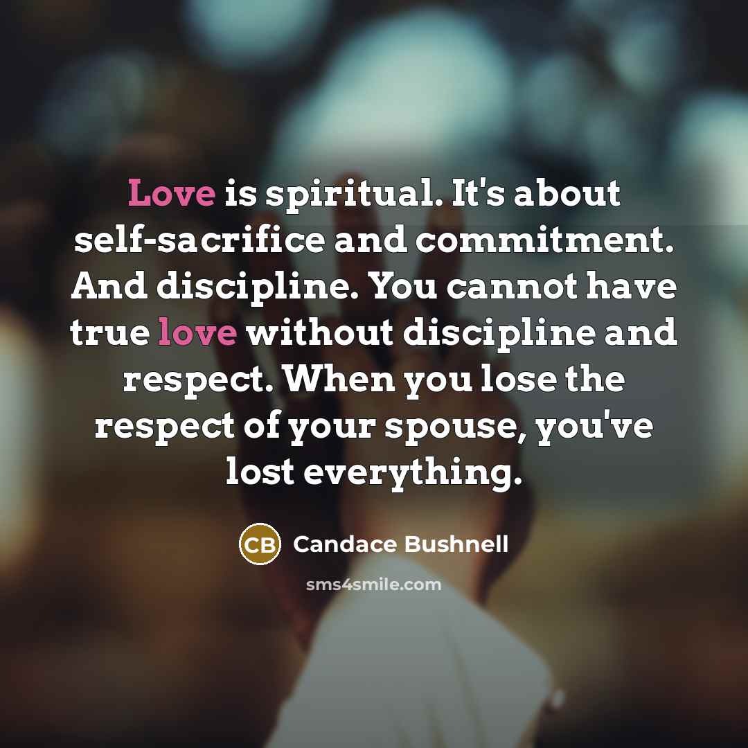 “Love is spiritual. It's about self-sacrifice and commitment. And discipline.…” quote by Candace Bushnell