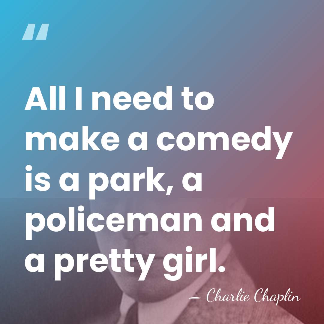 All I need to make a comedy is a park, a policeman&hellip; - Charlie Chaplin