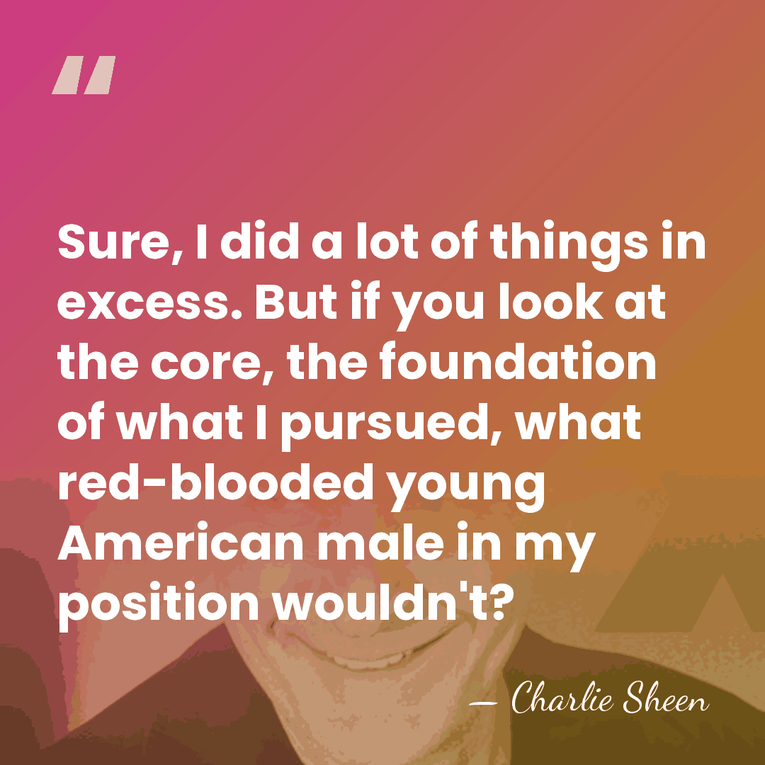 Sure, I did a lot of things in excess. But if you&hellip; - Charlie Sheen