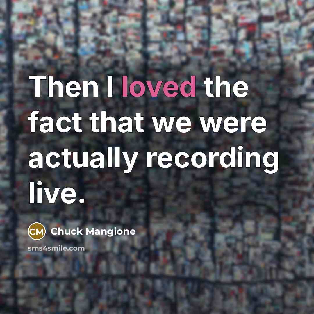 “Then I loved the fact that we were actually recording…” quote by Chuck Mangione