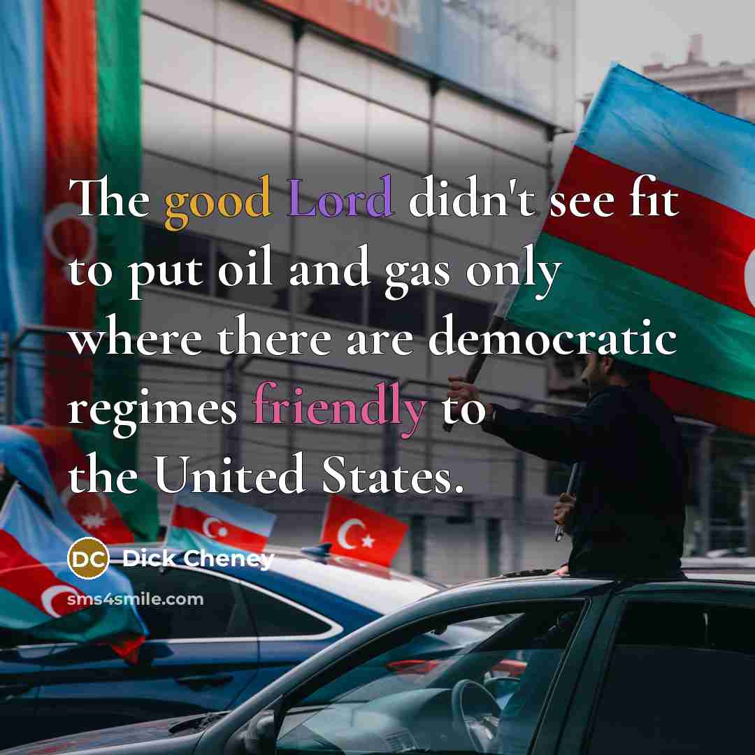 “The good Lord didn't see fit to put oil and…” quote by Dick Cheney