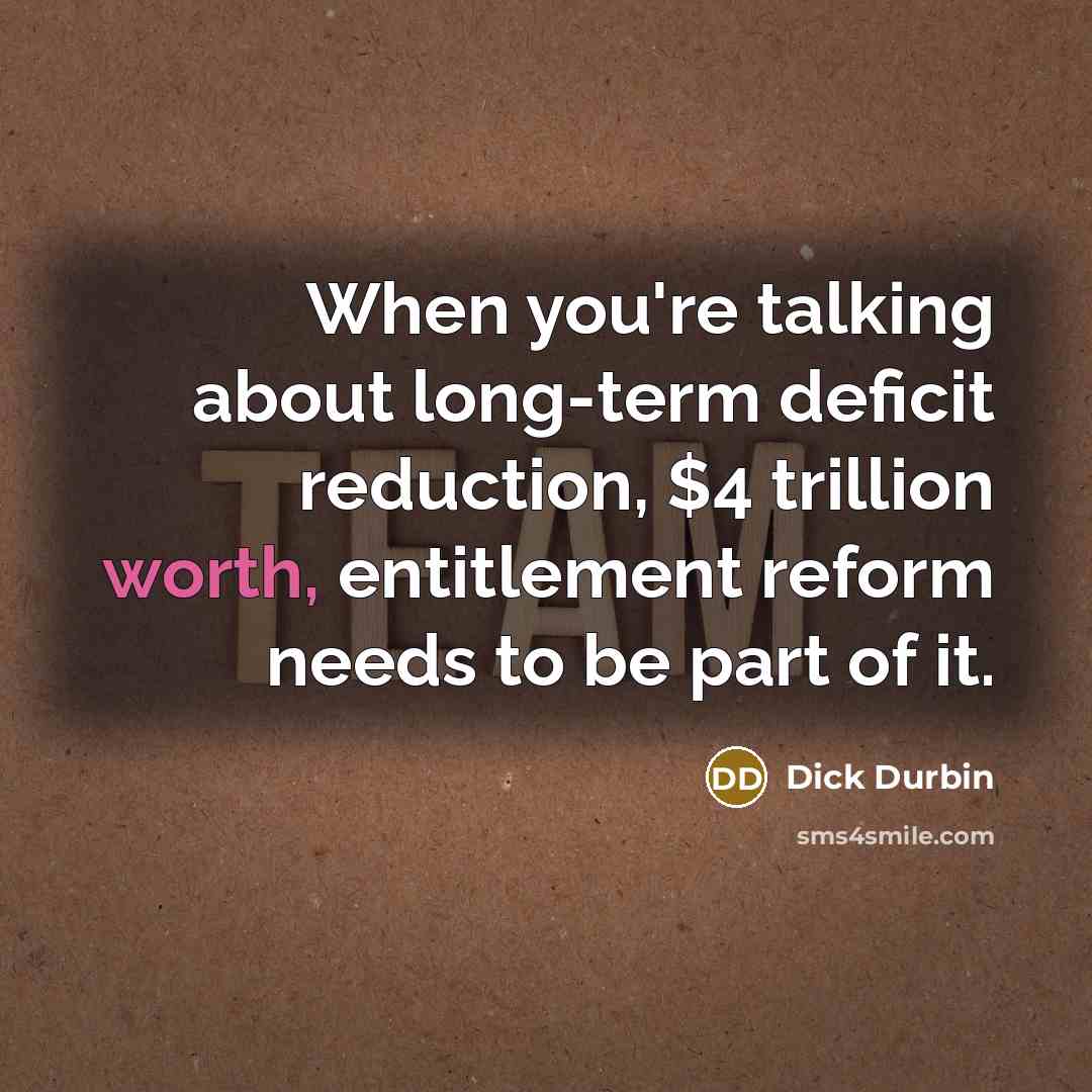“When you're talking about long-term deficit reduction, $4 trillion worth, entitlement reform needs to be part of it.” quote by Dick Durbin