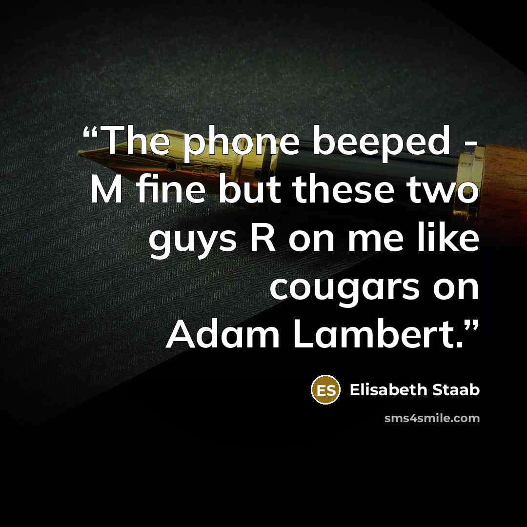 “The phone beeped - M fine but these two guys R on me like cougars on Adam Lambert.” quote by Elisabeth Staab