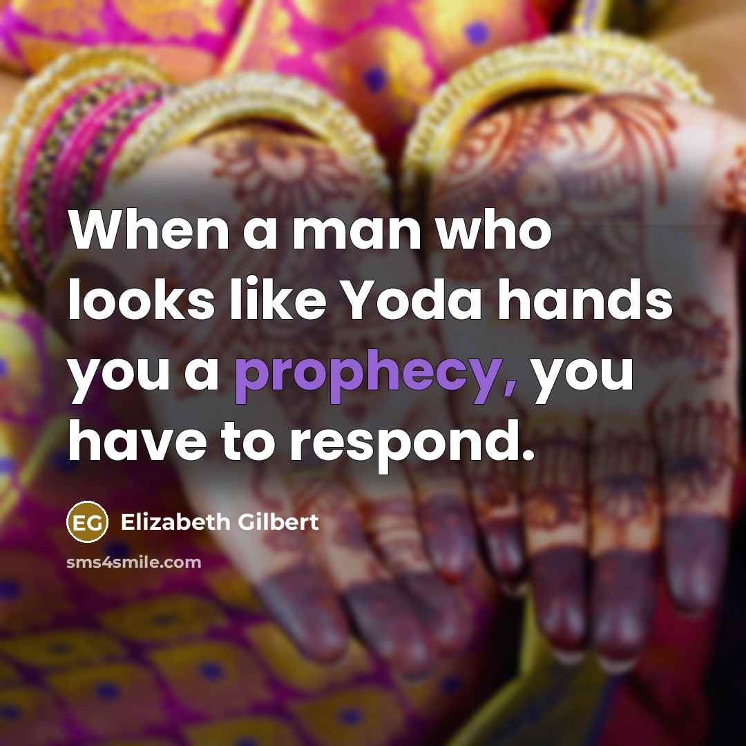 “When a man who looks like Yoda hands you a…” quote by Elizabeth Gilbert