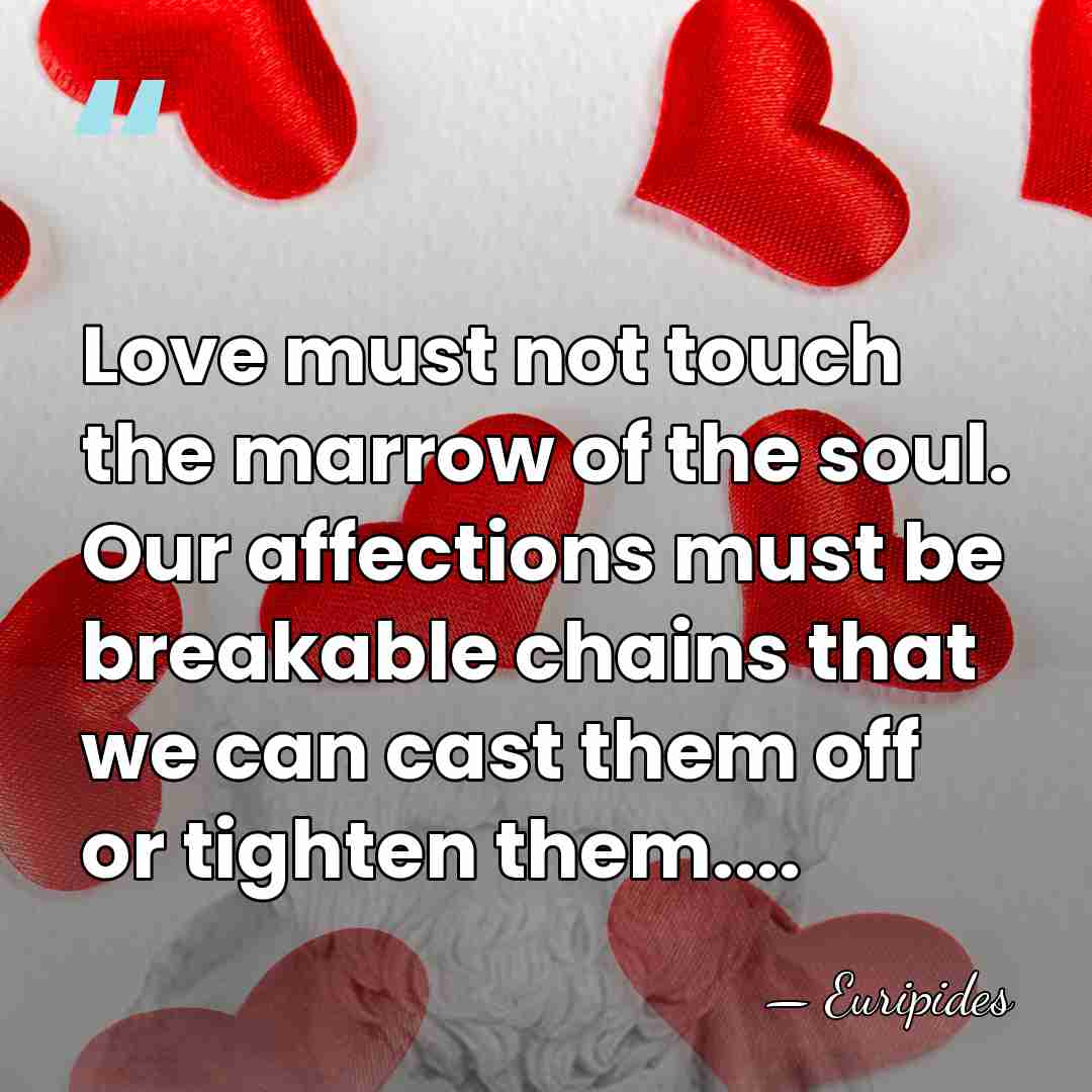 Love must not touch the marrow of the soul. Our affections must&hellip; - Euripides