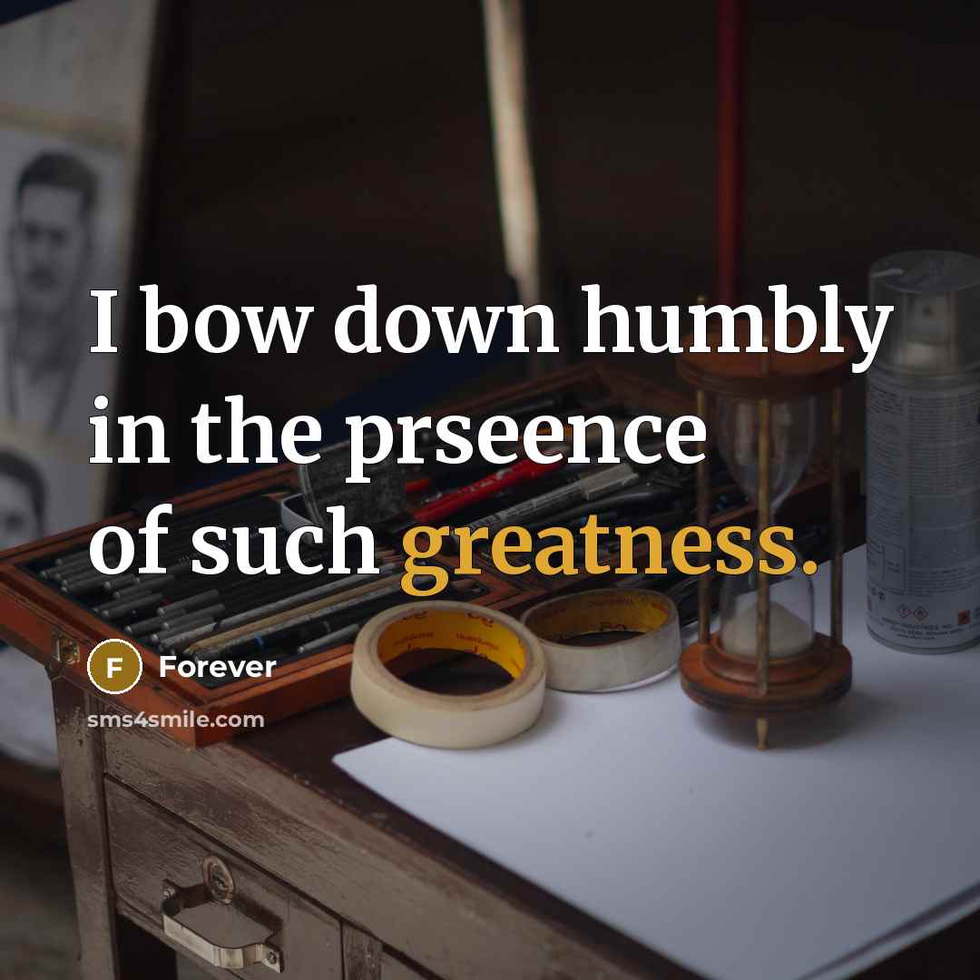 “I bow down humbly in the prseence of such greatness.” quote by Forever