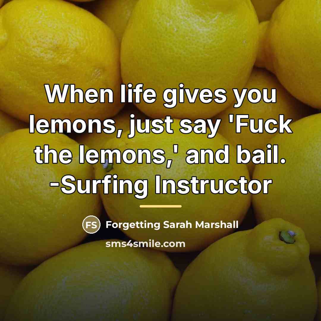 “When life gives you lemons, just say 'Fuck the lemons,'…” quote by Forgetting Sarah Marshall