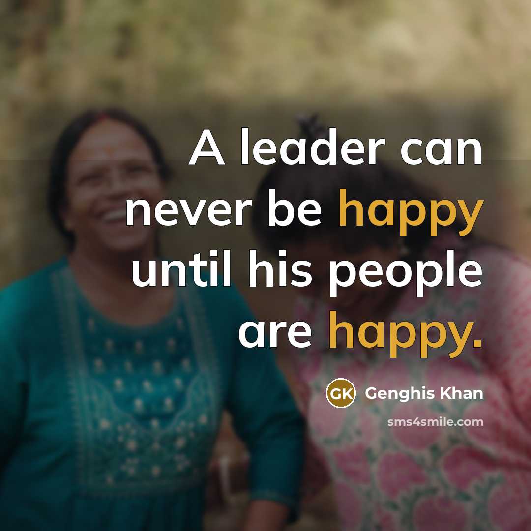 “A leader can never be happy until his people are…” quote by Genghis Khan
